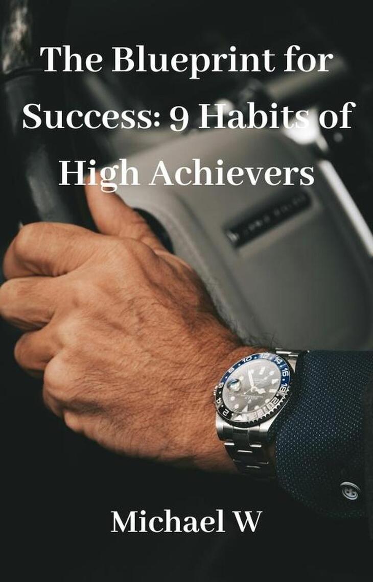 The Blueprint for Success: 9 Habits of High Achievers by Michael W ...
