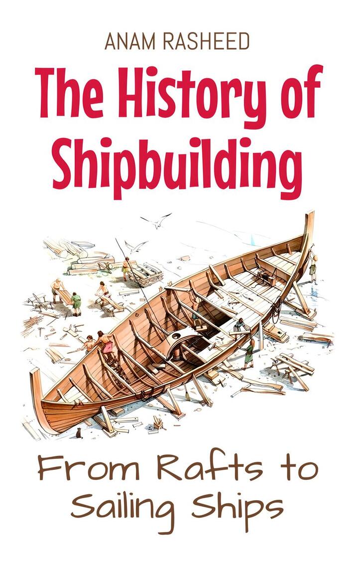 The History of Shipbuilding: From Rafts to Sailing Ships by Anam ...