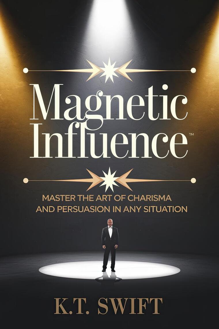 Magnetic Influence: Master the Art of Charisma and Persuasion in Any ...