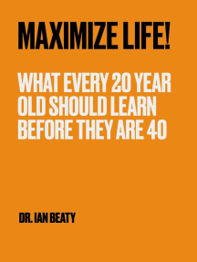 Maximize Life!: What Every 20 Year Old Should Learn Before They Are 40