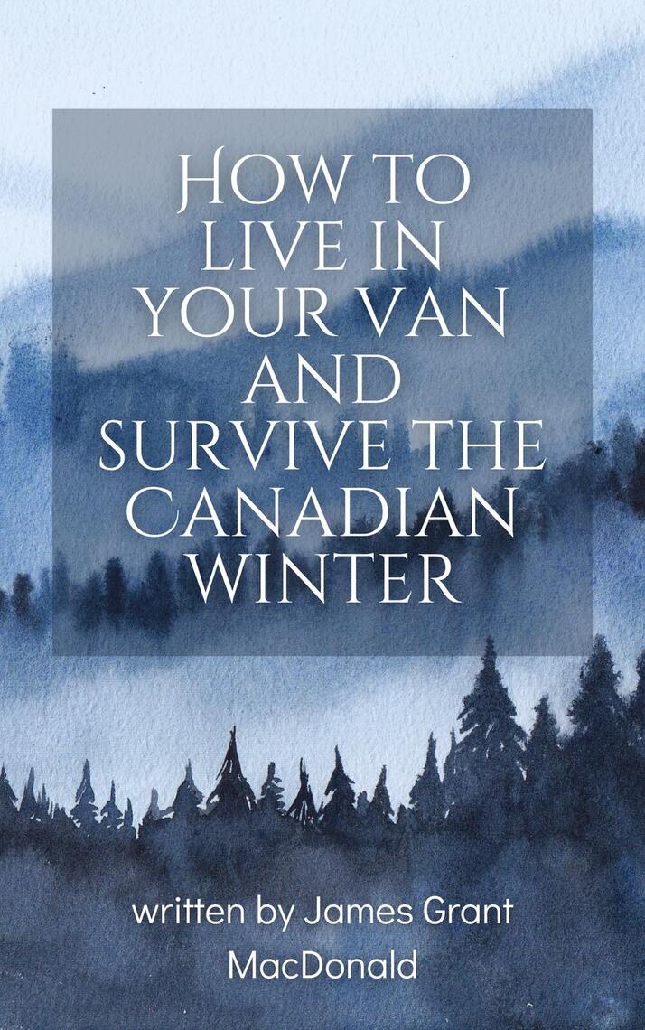 How to Live in Your Van and Survive the Canadian Winter by James Grant ...