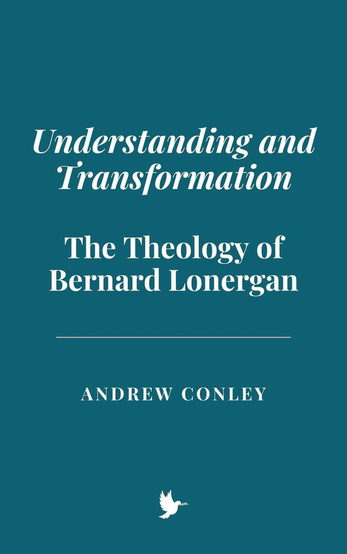 Understanding and Transformation: The Theology of Bernard Lonergan by ...