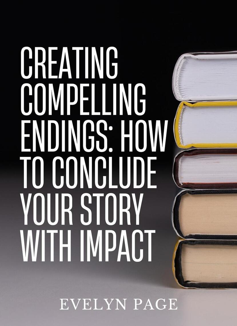Creating Compelling Endings: How to Conclude Your Story with Impact by ...