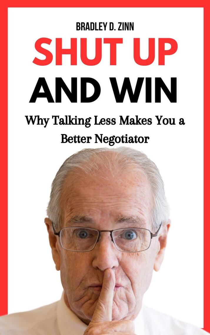 Shut Up and Win: Why Talking Less Makes You a Better Negotiator by ...