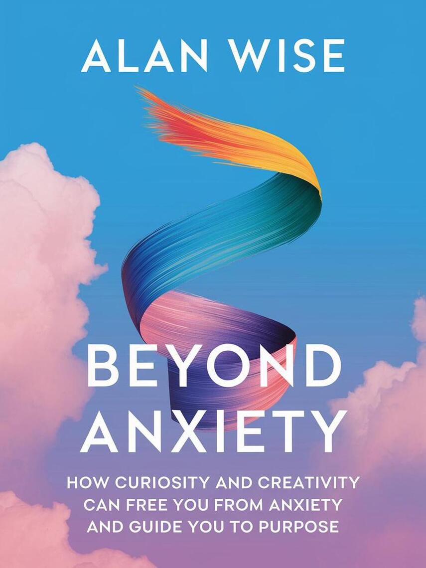 Beyond Anxiety How Curiosity And Creativity Can Free You From Anxiety