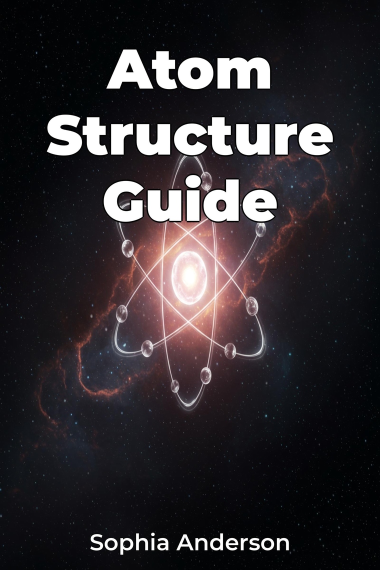 Atom Structure Guide by Sophia Anderson, AI (Ebook) - Read free for 30 days