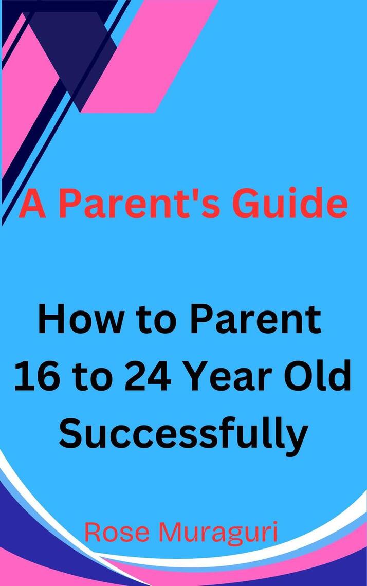 How to Parent 16 to 24 Year Olds Successfully: A Parent's Guide by Rose ...