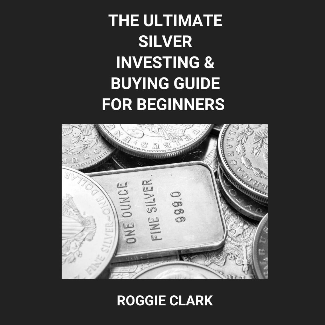 The Ultimate Silver Investing & Buying Guide For Beginners by Roggie ...