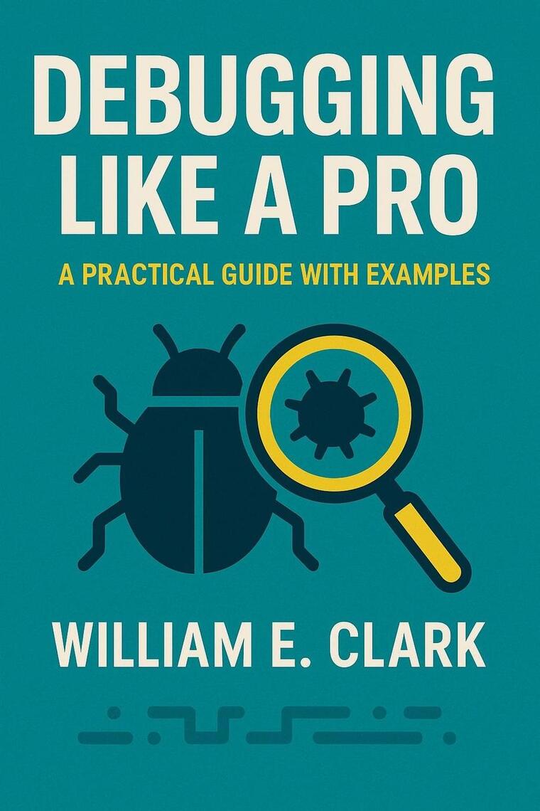 Debugging Like a Pro: A Practical Guide with Examples by William E ...