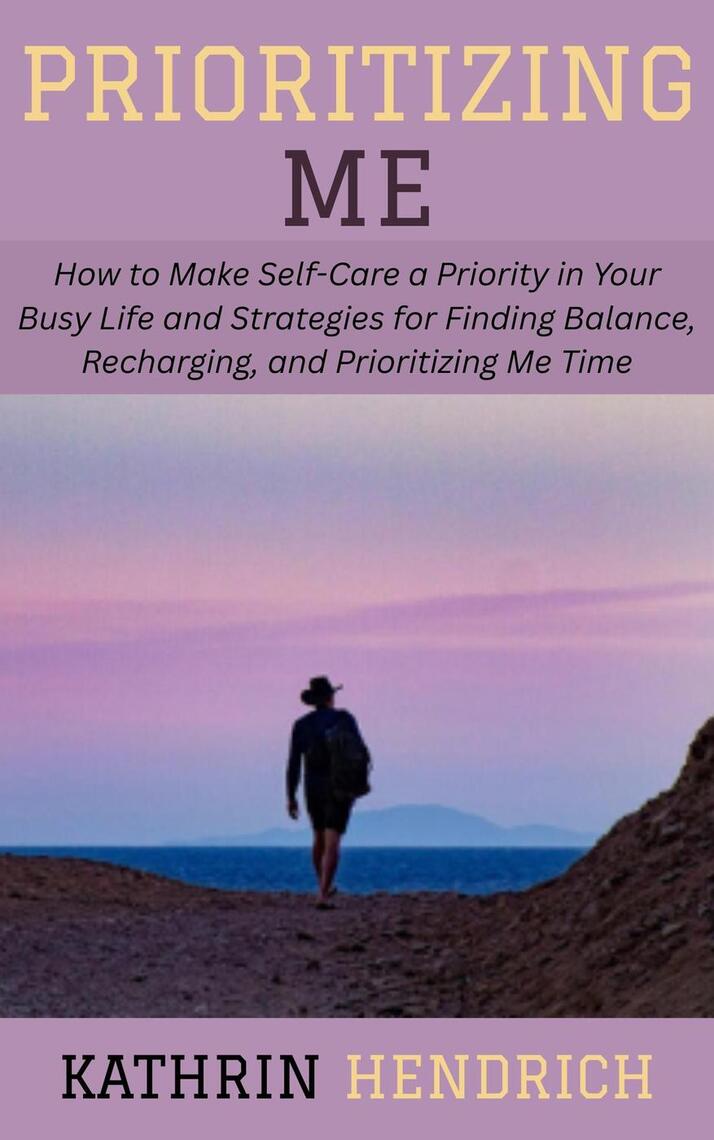 Prioritizing Me: How to Make Self-Care a Priority in Your Busy Life and ...