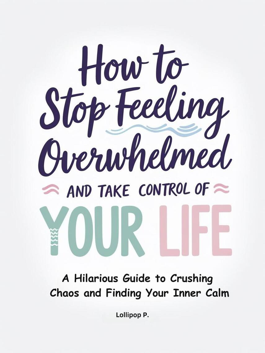 How to Stop Feeling Overwhelmed and Take Control of Your Life: A ...