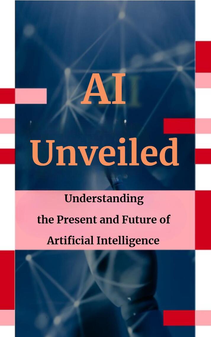 AI Unveiled: Understanding the Present and Future of Artificial ...