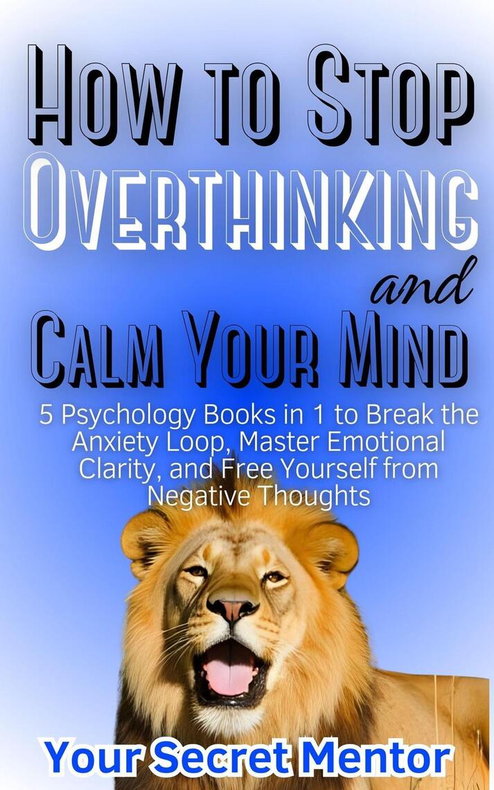How to Stop Overthinking and Calm Your Mind: 5 Psychology Books in 1 to ...