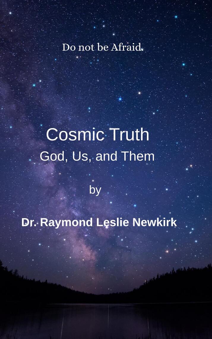 Cosmic Truth God, Us, and Them by Raymond Newkirk, Psy.D., Ph.D., Ph.D ...