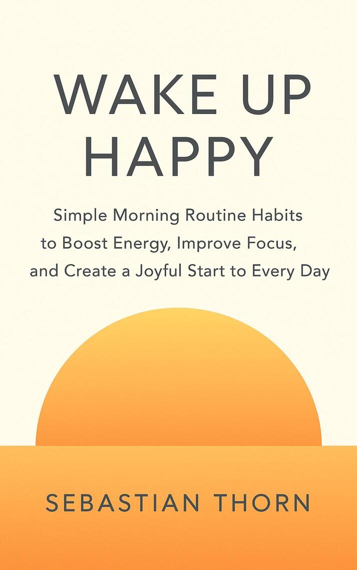 Wake Up Happy : Simple Morning Routine Habits to Boost Energy, Improve ...
