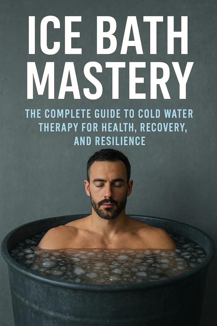 Ice Bath Mastery: The Complete Guide to Cold Water Therapy for Health ...