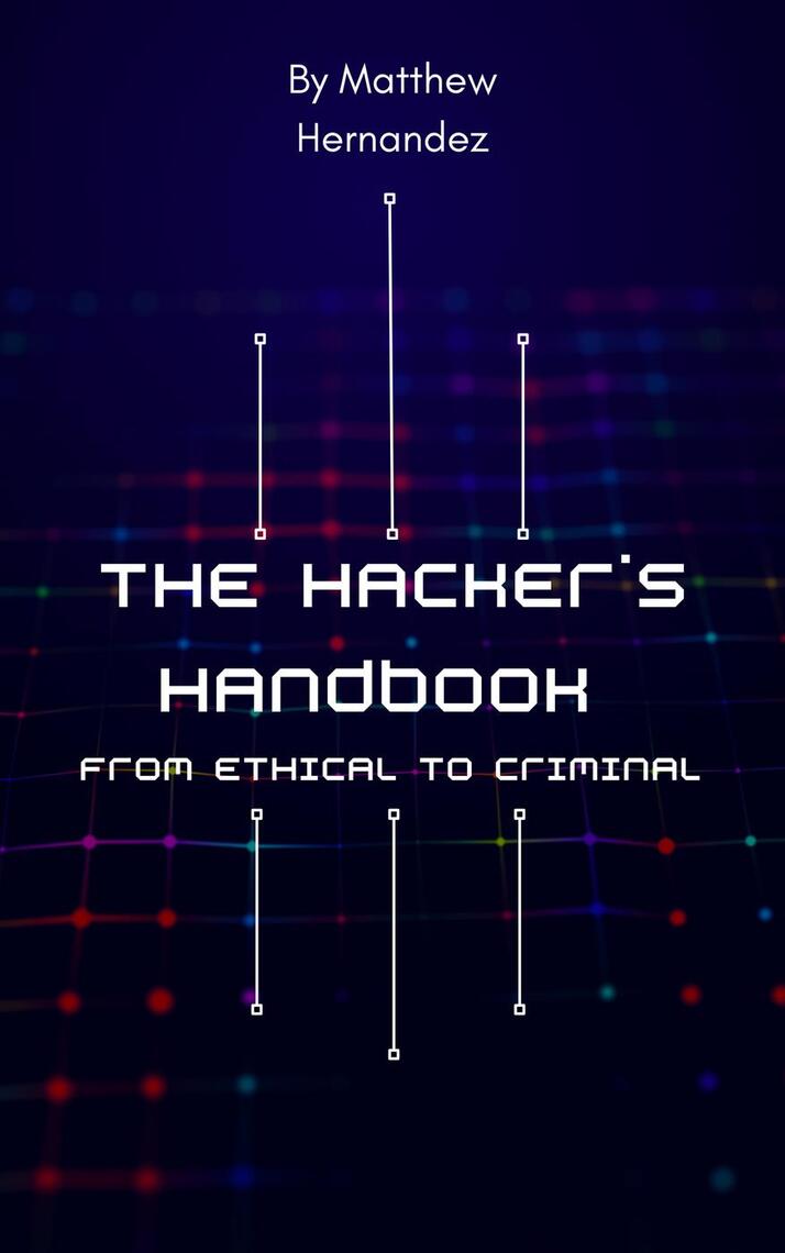 The Hacker's Handbook: From Ethical to Criminal by Matthew Hernandez ...