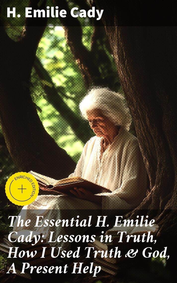 The Essential H. Emilie Cady: Lessons in Truth, How I Used Truth & God ...