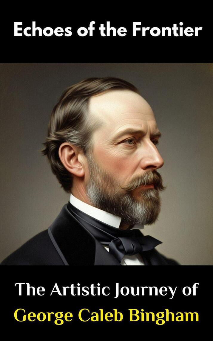 Echoes of the Frontier : The Artistic Journey of George Caleb Bingham ...
