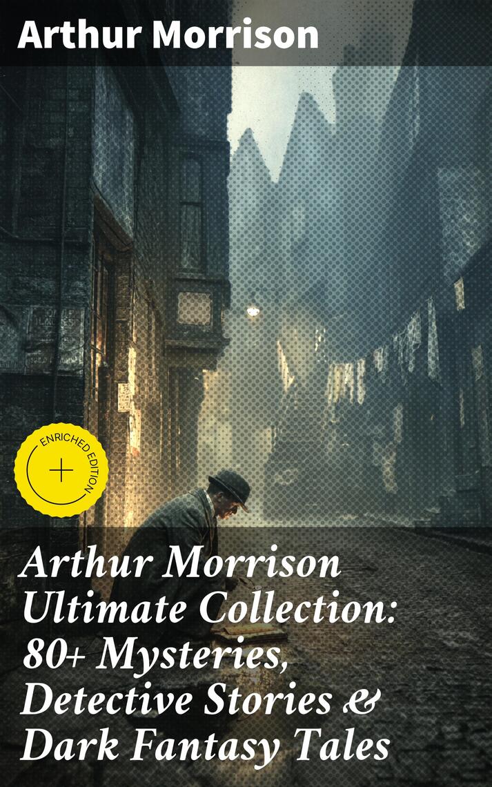 Arthur Morrison Ultimate Collection: 80+ Mysteries, Detective Stories ...