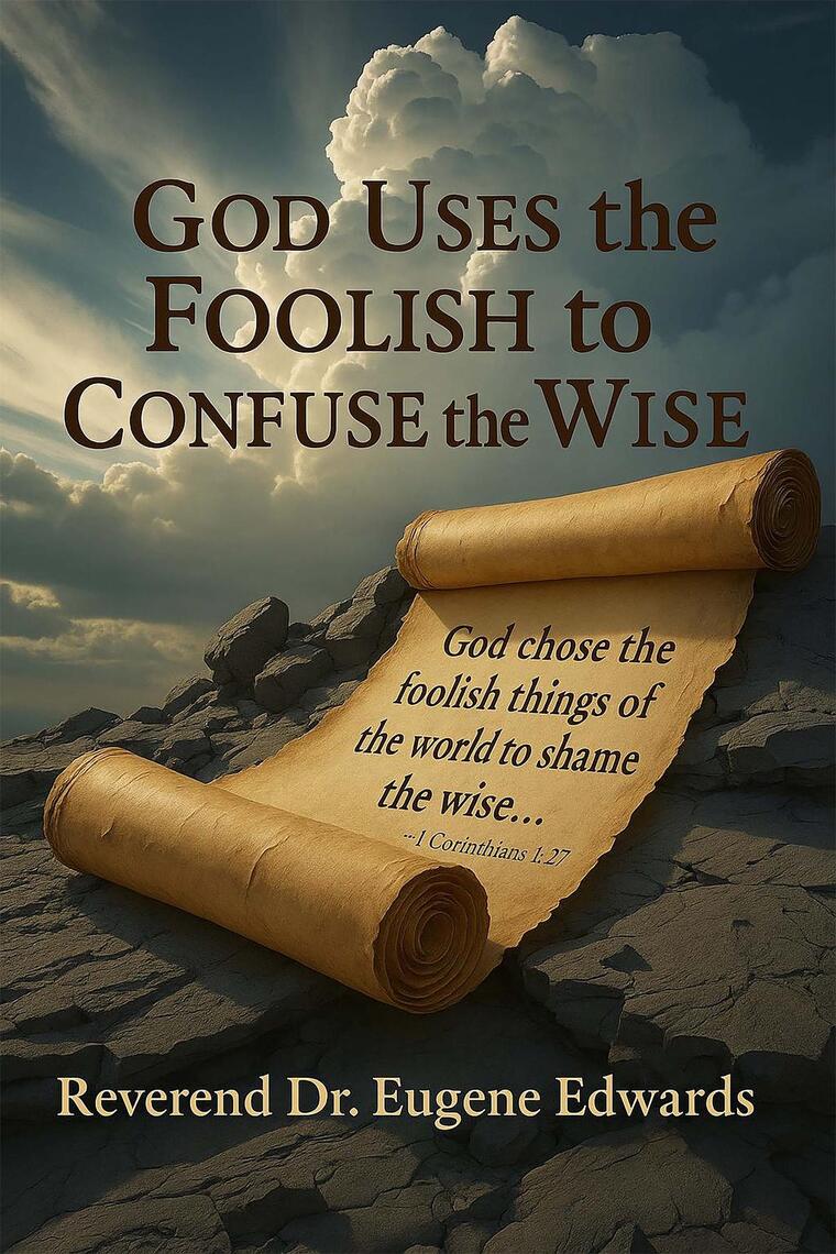 God Uses the Foolish to Confuse the Wise by Reverend Dr. Eugene Edwards ...