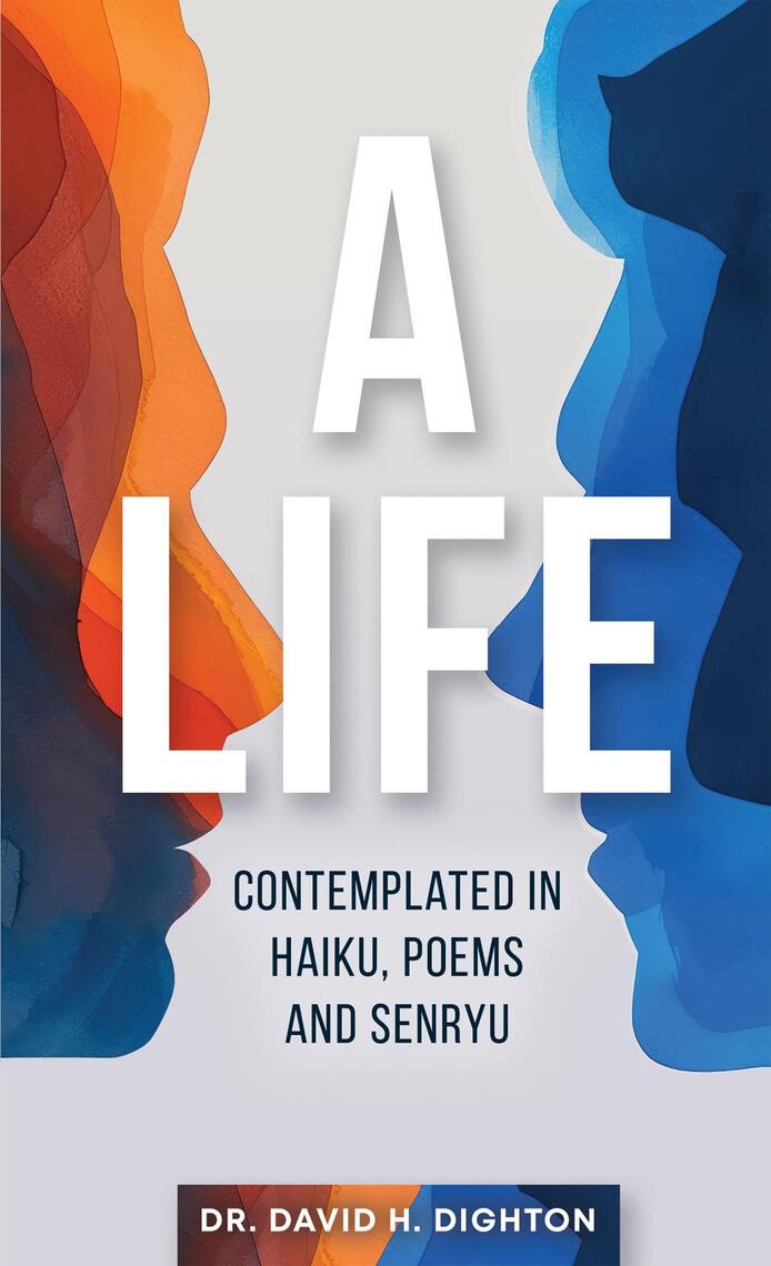 A Life: Contemplated in Haiku, Poems and Senryu by David H. Dighton ...