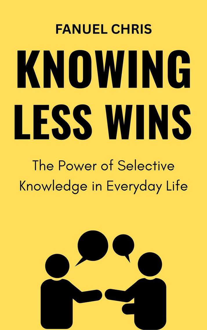 Knowing Less Wins: The Power of Selective Knowledge in Everyday Life by ...